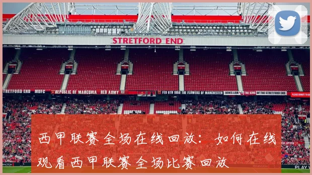 西甲联赛全场在线回放：如何在线观看西甲联赛全场比赛回放