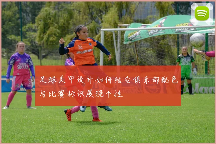 足球美甲设计如何结合俱乐部配色与比赛标识展现个性
