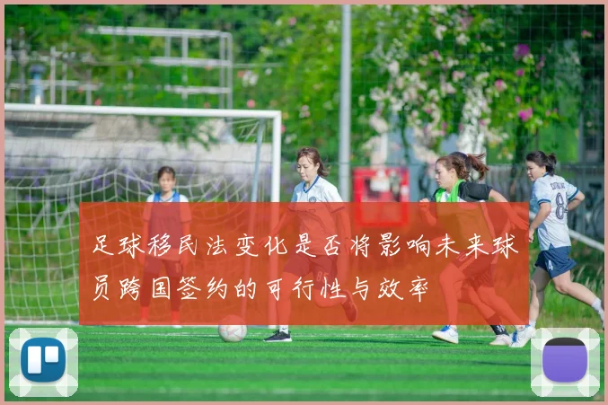 足球移民法变化是否将影响未来球员跨国签约的可行性与效率