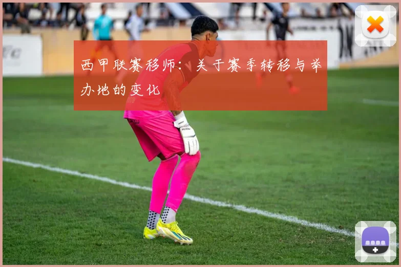 西甲联赛移师：关于赛季转移与举办地的变化
