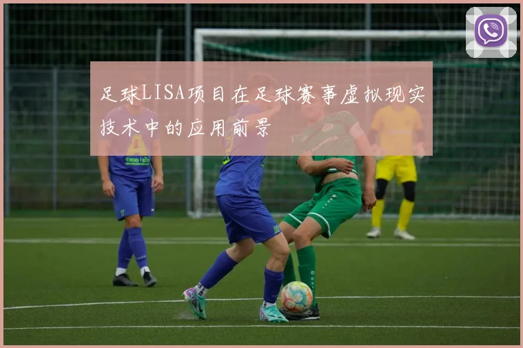 足球LISA项目在足球赛事虚拟现实技术中的应用前景