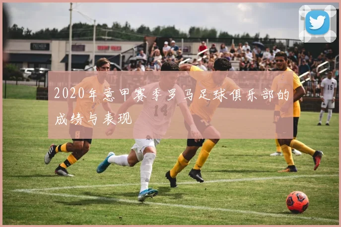 2020年意甲赛季罗马足球俱乐部的成绩与表现