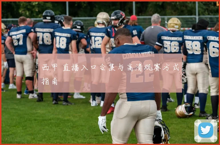 西甲 直播入口合集与高清观赛方式指南