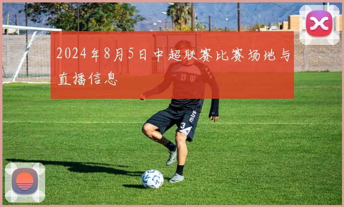2024年8月5日中超联赛比赛场地与直播信息