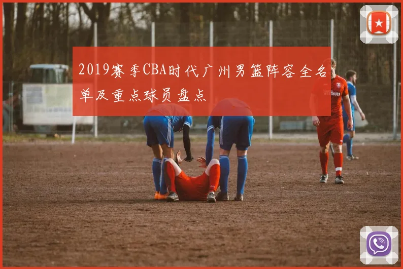 2019赛季CBA时代广州男篮阵容全名单及重点球员盘点