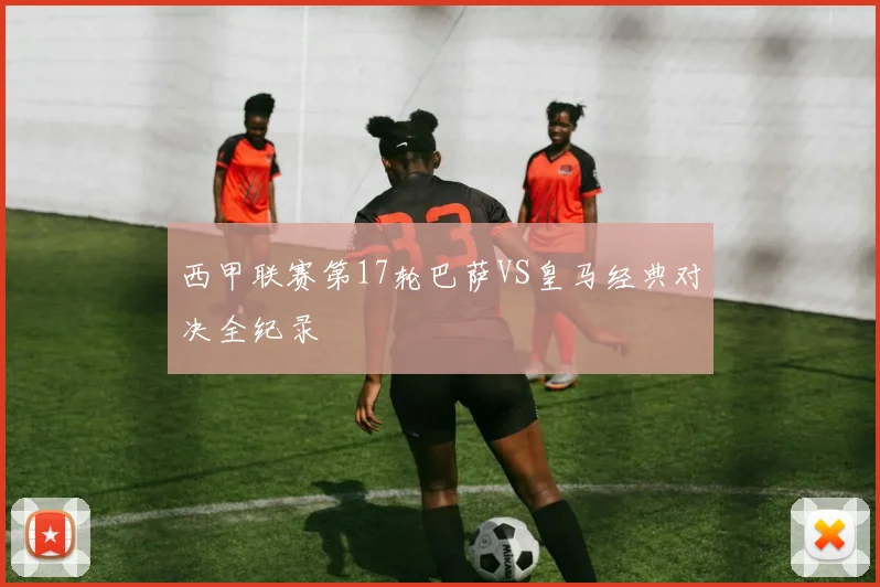 西甲联赛第17轮巴萨VS皇马经典对决全纪录