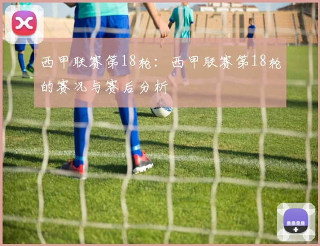 西甲联赛第18轮：西甲联赛第18轮的赛况与赛后分析